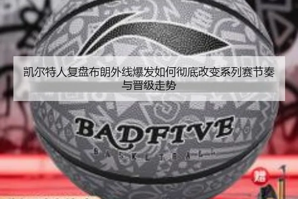 凯尔特人复盘布朗外线爆发如何彻底改变系列赛节奏与晋级走势