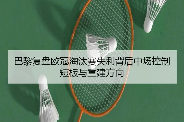 巴黎复盘欧冠淘汰赛失利背后中场控制短板与重建方向